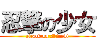 忍撃の少女 (attack on shinobi)