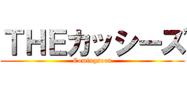 ＴＨＥカッシーズ (Comingsoon)