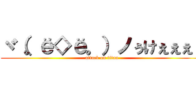 ヾ（。ё◇ё。）ノぅけぇぇぇ！ (attack on titan)