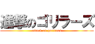進撃のゴリラーズ (attack on gorirars)