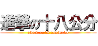 進撃の十八公分 (attack on 18 centimeter)