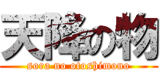 天降の物 (sora no otoshimono)