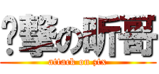 进撃の昕哥 (attack on ztx)