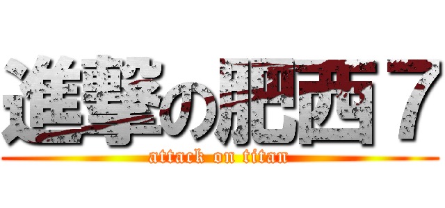 進撃の肥西７ (attack on titan)
