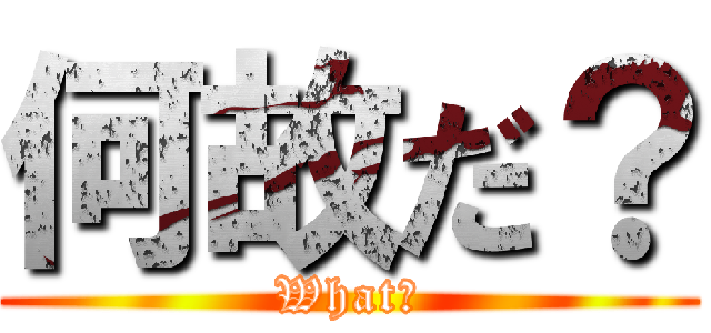 何故だ？ (What?)