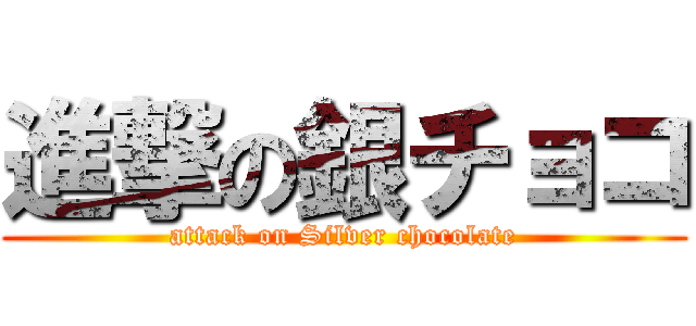 進撃の銀チョコ (attack on Silver chocolate)