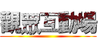觀眾互動場 ()