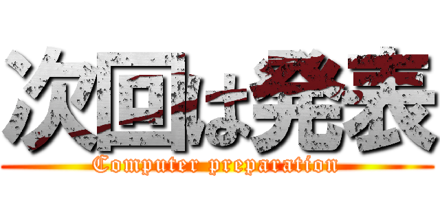 次回は発表 (Computer preparation)