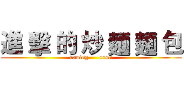 進 擊 的 炒 麵 麵 包 (coming      soon)