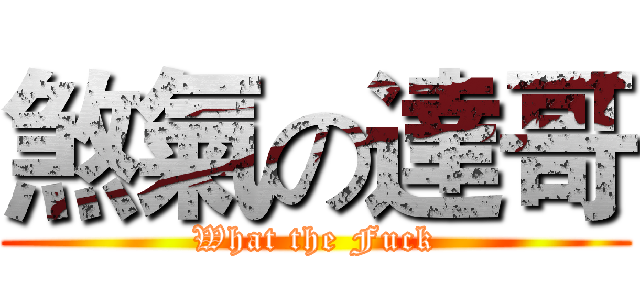 煞氣の達哥 (What the Fuck)