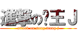 進撃の怂王Ｊ (attack on song wang j)