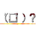 （\'□\'）？ (~_~)