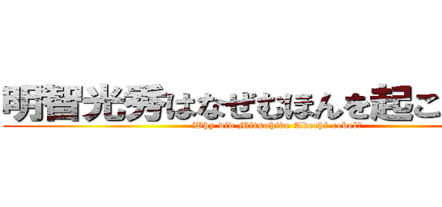 明智光秀はなぜむほんを起こしたのか (Why did Mitsuhide Akechi rebel?)