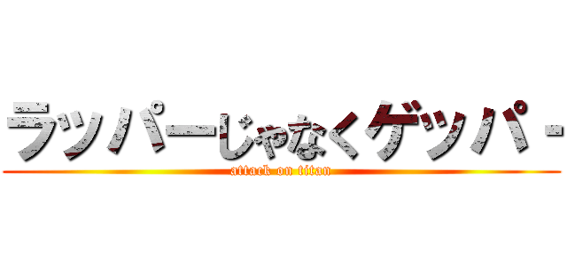 ラッパーじゃなくゲッパ‐ (attack on titan)