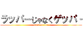 ラッパーじゃなくゲッパ‐ (attack on titan)