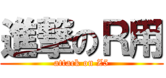 進撃のＲ用 (attack on Z5)