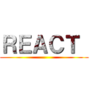 ＲＥＡＣＴ  ()