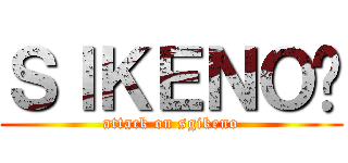 ＳＩＫＥＮＯ™ (attack on sgikeno)