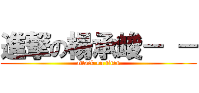 進撃の楊承峻－ － (attack on titan)