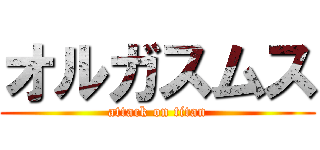 オルガスムス (attack on titan)