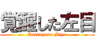 覚醒した左目 (Katsuyama Miyu)
