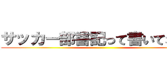 サッカー部書記って書いてない方 ()