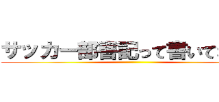 サッカー部書記って書いてない方 ()