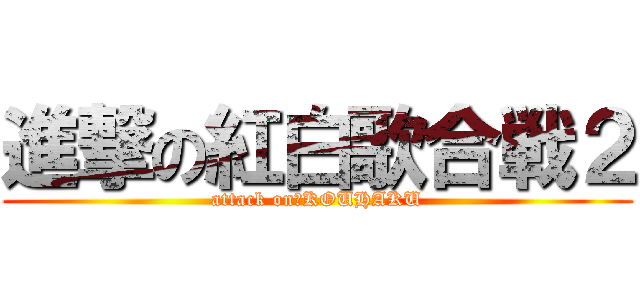 進撃の紅白歌合戦２ (attack on　KOUHAKU)