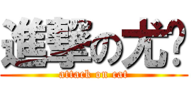 進撃の尤貓 (attack on cat)