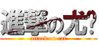 進撃の尤貓 (attack on cat)