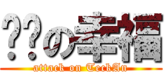 华丽の幸福 (attack on TeckAn)