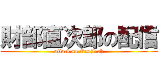 財部直次郎の配信 (attack on Naojiroh)