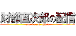 財部直次郎の配信 (attack on Naojiroh)