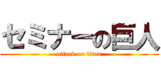 セミナーの巨人 (attack on titan)