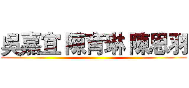 吳嘉宜 陳育琳 陳思羽 ()