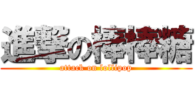 進撃の棒棒糖 (attack on lollipop)