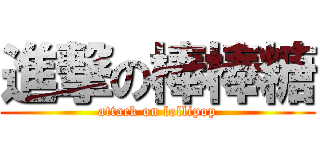 進撃の棒棒糖 (attack on lollipop)