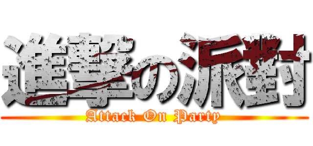 進撃の派對 (Attack On Party)