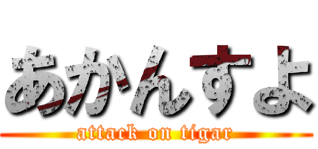 あかんすよ (attack on tigar)