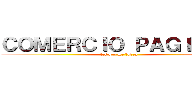 ＣＯＭＥＲＣＩＯ ＰＡＧＩＮＡＳ (los que me deven)