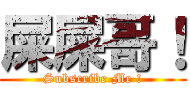 屎屎哥！ (Subscribe Me !)