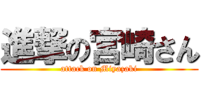 進撃の宮崎さん (attack on Miyazaki)