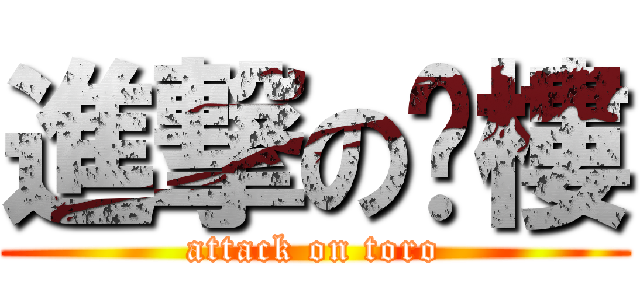 進撃の偷樓 (attack on toro)