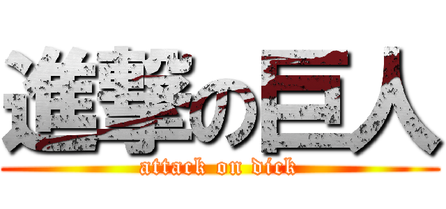 進撃の巨人 (attack on dick)