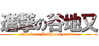 進撃の谷地又 (attack on Pokemon master)