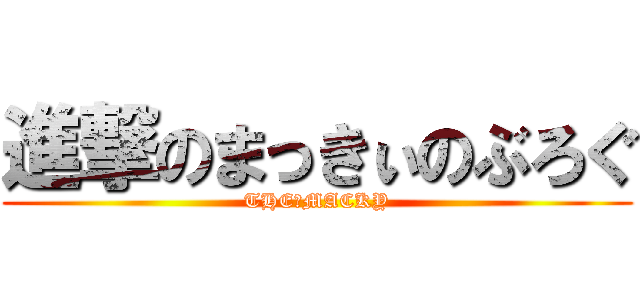進撃のまっきぃのぶろぐ (THE　MACKY)