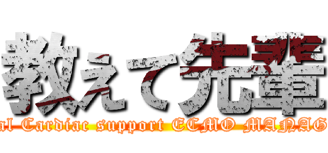 教えて先輩 (Mechanical Cardiac support ECMO MANAGEMEXT)