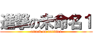 進撃の未命名１ (attack on untitle1)