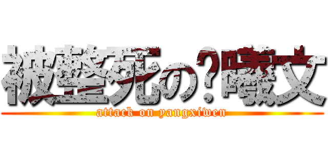 被整死の杨曦文 (attack on yangxiwen)