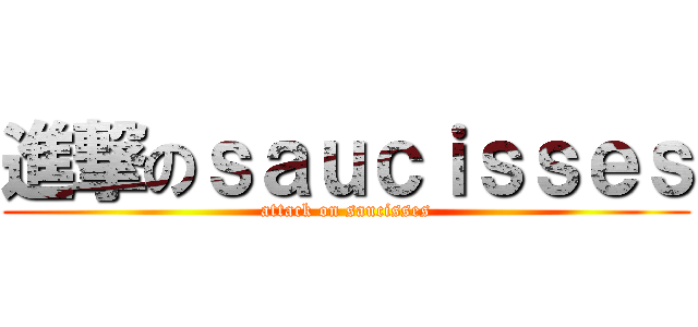 進撃のｓａｕｃｉｓｓｅｓ (attack on saucisses)